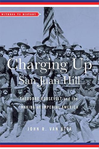 Cover image for Charging Up San Juan Hill: Theodore Roosevelt and the Making of Imperial America