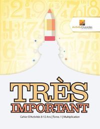 Cover image for Tres Important: Cahier D'Activites 8-12 Ans Tome. 1 Multiplication