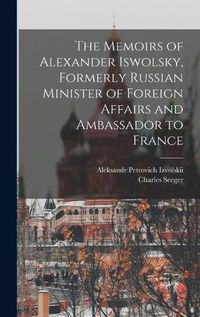 Cover image for The Memoirs of Alexander Iswolsky, Formerly Russian Minister of Foreign Affairs and Ambassador to France