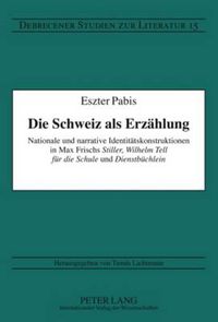 Cover image for Die Schweiz als Erzaehlung: Nationale und narrative Identitaetskonstruktionen in Max Frischs  Stiller ,  Wilhelm Tell fuer die Schule  und  Dienstbuechlein