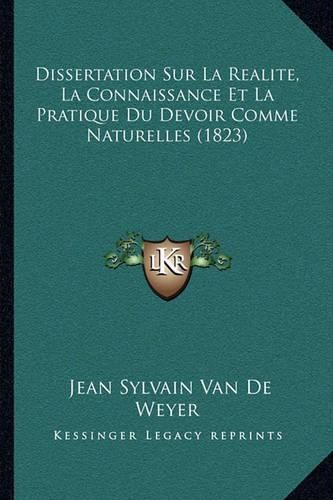 Cover image for Dissertation Sur La Realite, La Connaissance Et La Pratique Du Devoir Comme Naturelles (1823)