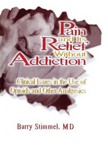 Cover image for Pain and Its Relief Without Addiction: Clinical Issues in the Use of Opioids and Other Analgesics