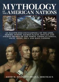 Cover image for Mythology of the American Nations: An Illustrated Encyclopedia of the Gods, Heroes, Spirits and Sacred Places, Rituals and Ancient Beliefs of the North American Indian, Inuit, Aztec, Inca and Maya Nations