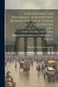 Cover image for Vom Anfange Der Reformation Im Erzstifte Bremen Und Stifte Verden In Den Zeiten Der Erzbischoefe Christoph Und Georg Aus Dem Braunschweig-lueneburg. Hause