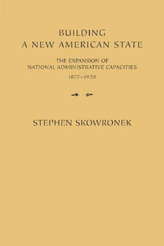 Cover image for Building a New American State: The Expansion of National Administrative Capacities, 1877-1920