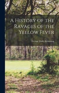 Cover image for A History of the Ravages of the Yellow Fever