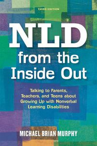Cover image for NLD from the Inside Out: Talking to Parents, Teachers, and Teens about Growing Up with Nonverbal Learning Disabilities - Third Edition