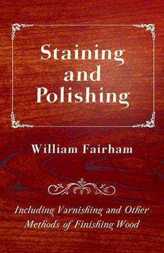 Cover image for Staining and Polishing - Including Varnishing and Other Methods of Finishing Wood