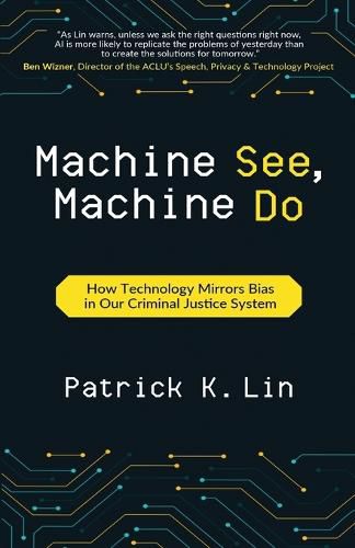 Machine See, Machine Do: How Technology Mirrors Bias in Our Criminal Justice System