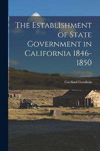 Cover image for The Establishment of State Government in California 1846-1850