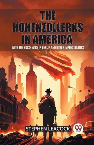 The Hohenzollerns in America With The Bolsheviks In Berlin And Other Impossibilities