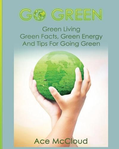 Cover image for Go Green: Green Living: Green Facts, Green Energy And Tips For Going Green