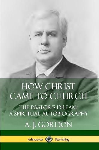 How Christ Came to Church: the Pastor's Dream; A Spiritual Autobiography