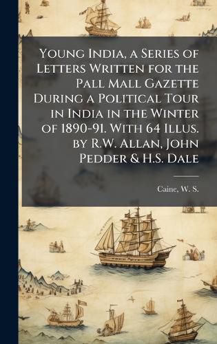 Cover image for Young India, a Series of Letters Written for the Pall Mall Gazette During a Political Tour in India in the Winter of 1890-91. With 64 Illus. by R.W. Allan, John Pedder & H.S. Dale