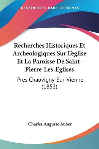 Cover image for Recherches Historiques Et Archeologiques Sur L'Eglise Et La Paroisse de Saint-Pierre-Les-Eglises: Pres Chauvigny-Sur-Vienne (1852)