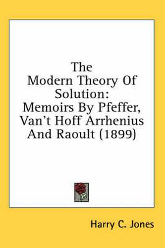 Cover image for The Modern Theory of Solution: Memoirs by Pfeffer, Van't Hoff Arrhenius and Raoult (1899)