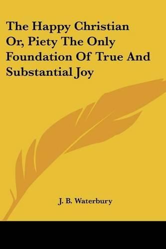 Cover image for The Happy Christian Or, Piety the Only Foundation of True and Substantial Joy