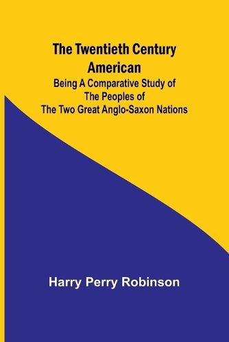 Cover image for The Twentieth Century American Being a Comparative Study of the Peoples of the Two Great Anglo-Saxon Nations