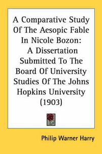 Cover image for A Comparative Study of the Aesopic Fable in Nicole Bozon: A Dissertation Submitted to the Board of University Studies of the Johns Hopkins University (1903)