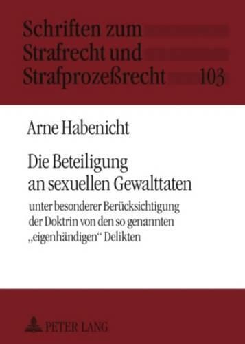 Cover image for Die Beteiligung an Sexuellen Gewalttaten: Unter Besonderer Beruecksichtigung Der Doktrin Von Den So Genannten  Eigenhaendigen  Delikten