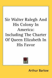 Cover image for Sir Walter Ralegh and His Colony in America: Including the Charter of Queen Elizabeth in His Favor