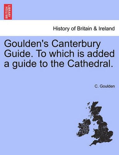 Cover image for Goulden's Canterbury Guide. to Which Is Added a Guide to the Cathedral.