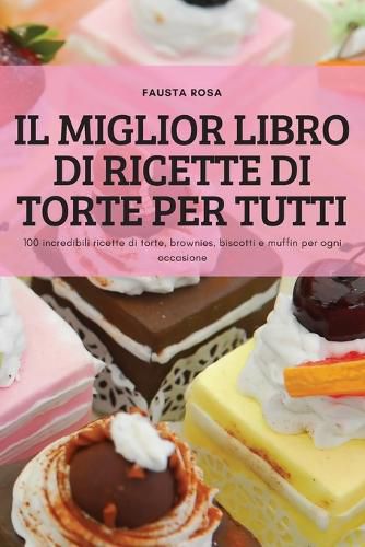 Cover image for Il Miglior Libro Di Ricette Di Torte Per Tutti: 100 incredibili ricette di torte, brownies, biscotti e muffin per ogni occasione