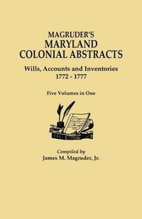 Cover image for Magruder's Maryland Colonial Abstracts. Wills, Accounts and Inventories, 1772-1777. Five Volumes in One