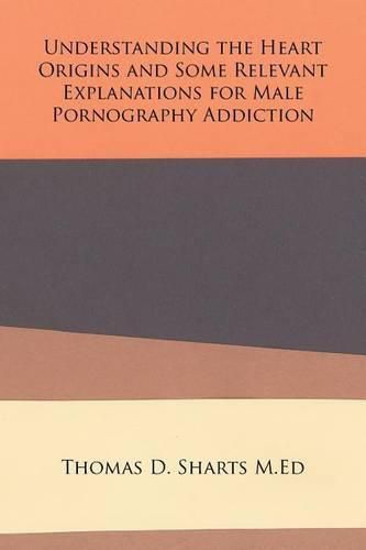 Understanding the Heart Origins and Some Relevant Explanations for Male Pornography Addiction