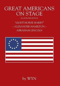 Cover image for Great Americans on Stage: Light Horse Harry  - Alexander Hamilton - Abraham Lincoln