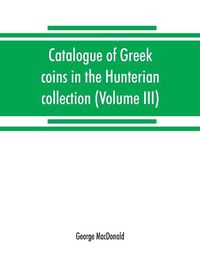 Cover image for Catalogue of Greek coins in the Hunterian collection, University of Glasgow (Volume III)