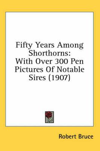Cover image for Fifty Years Among Shorthorns: With Over 300 Pen Pictures of Notable Sires (1907)
