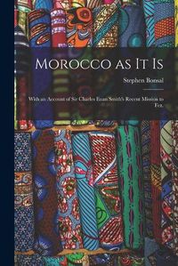 Cover image for Morocco as It is: With an Account of Sir Charles Euan Smith's Recent Mission to Fez.