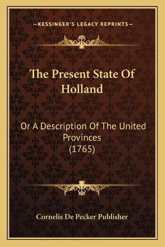Cover image for The Present State of Holland: Or a Description of the United Provinces (1765)