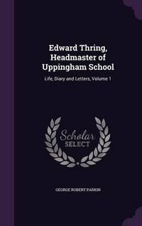 Cover image for Edward Thring, Headmaster of Uppingham School: Life, Diary and Letters, Volume 1