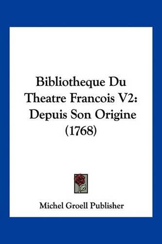 Bibliotheque Du Theatre Francois V2: Depuis Son Origine (1768)