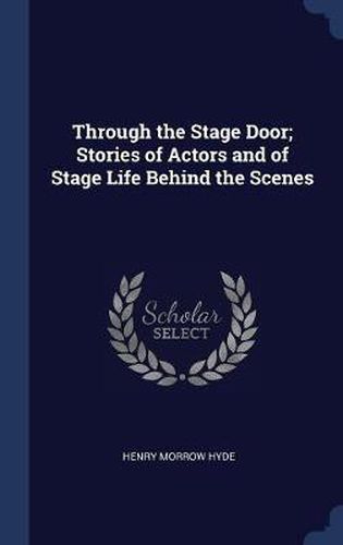 Cover image for Through the Stage Door; Stories of Actors and of Stage Life Behind the Scenes