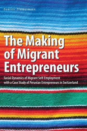 Cover image for The Making of Migrant Entrepreneurs: Social Dynamics of Migrant Self-Employment with a Case Study of Peruvian Entrepreneurs in Switzerland