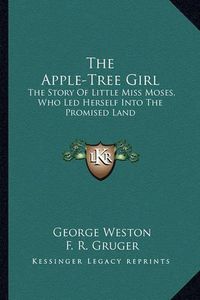 Cover image for The Apple-Tree Girl: The Story of Little Miss Moses, Who Led Herself Into the Promised Land