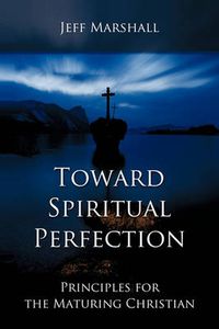 Cover image for Toward Spiritual Perfection: Principles for the Maturing Christian