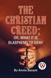 Cover image for The Christian Creed; or, What it is Blasphemy to Deny