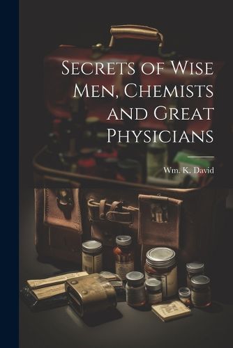 Cover image for Secrets of Wise men, Chemists and Great Physicians