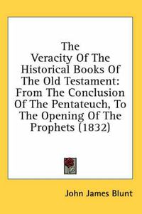 Cover image for The Veracity of the Historical Books of the Old Testament: From the Conclusion of the Pentateuch, to the Opening of the Prophets (1832)