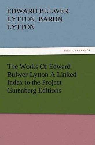 Cover image for The Works of Edward Bulwer-Lytton a Linked Index to the Project Gutenberg Editions