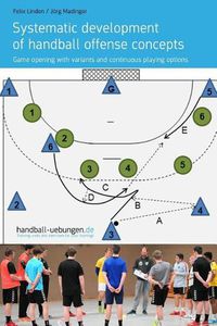 Cover image for Systematic Development of Handball Offense Concepts: Systematic Development of Handball Offense Concepts Game Opening with Variants and Continuous Playing Options