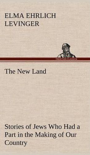 Cover image for The New Land Stories of Jews Who Had a Part in the Making of Our Country