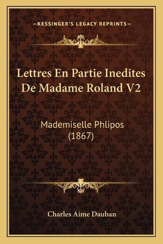 Lettres En Partie Inedites de Madame Roland V2: Mademiselle Phlipos (1867)