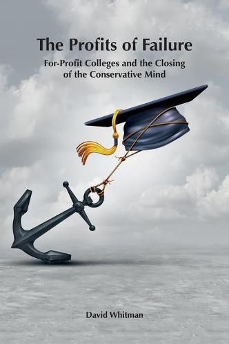 Cover image for The Profits of Failure: For-Profit Colleges and the Closing of the Conservative Mind