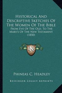 Cover image for Historical and Descriptive Sketches of the Women of the Bible: From Eve of the Old, to the Mary's of the New Testament (1850)