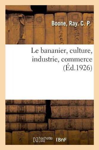 Cover image for Le Bananier, Culture, Industrie, Commerce: Eleves Des Ecoles Professionnelles, Des Traceurs, Dessinateurs, Contremaitres Et Chefs de Service